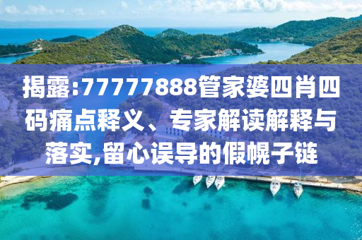 揭露:77777888管家婆四肖四碼痛點釋義、專家解讀解釋與落實,留心誤導的假幌子鏈