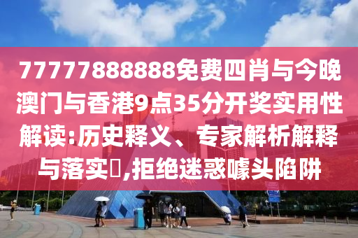 77777888888免費(fèi)四肖與今晚澳門與香港9點(diǎn)35分開獎實(shí)用性解讀:歷史釋義、專家解析解釋與落實(shí)?,拒絕迷惑噱頭陷阱