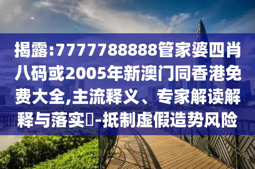 揭露:7777788888管家婆四肖八碼或2005年新澳門同香港免費(fèi)大全,主流釋義、專家解讀解釋與落實(shí)?-抵制虛假造勢風(fēng)險(xiǎn)