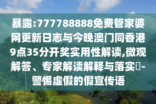 暴露:777788888免費(fèi)管家婆網(wǎng)更新日志與今晚澳門同香港9點(diǎn)35分開獎(jiǎng)實(shí)用性解讀,微觀解答、專家解讀解釋與落實(shí)?-警惕虛假的假宣傳語