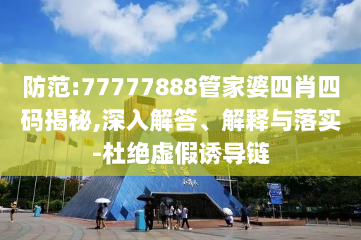 防范:77777888管家婆四肖四碼揭秘,深入解答、解釋與落實(shí)-杜絕虛假誘導(dǎo)鏈