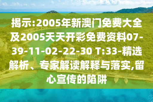 揭示:2005年新澳門免費(fèi)大全及2005天天開彩免費(fèi)資料07-39-11-02-22-30 T:33-精選解析、專家解讀解釋與落實(shí),留心宣傳的陷阱