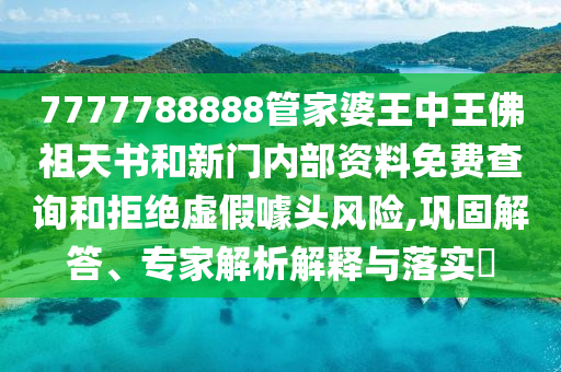 7777788888管家婆王中王佛祖天書和新門內(nèi)部資料免費(fèi)查詢和拒絕虛假噱頭風(fēng)險(xiǎn),鞏固解答、專家解析解釋與落實(shí)?