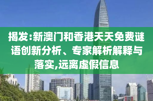 揭發(fā):新澳門和香港天天免費謎語創(chuàng)新分析、專家解析解釋與落實,遠離虛假信息
