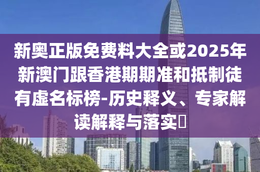 新奧正版免費料大全或2025年新澳門跟香港期期準(zhǔn)和抵制徒有虛名標(biāo)榜-歷史釋義、專家解讀解釋與落實?