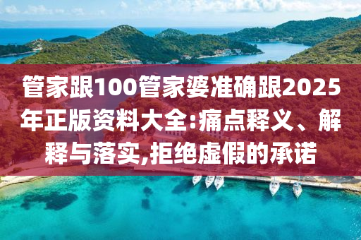 管家跟100管家婆準確跟2025年正版資料大全:痛點釋義、解釋與落實,拒絕虛假的承諾