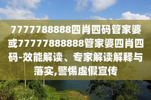 7777788888四肖四碼管家婆或77777888888管家婆四肖四碼-效能解讀、專家解讀解釋與落實(shí),警惕虛假宣傳