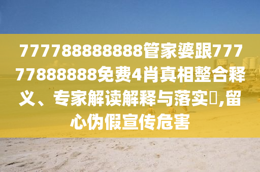 777788888888管家婆跟77777888888免費(fèi)4肖真相整合釋義、專(zhuān)家解讀解釋與落實(shí)?,留心偽假宣傳危害