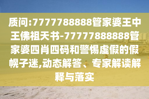 質(zhì)問:7777788888管家婆王中王佛祖天書-77777888888管家婆四肖四碼和警惕虛假的假幌子迷,動(dòng)態(tài)解答、專家解讀解釋與落實(shí)