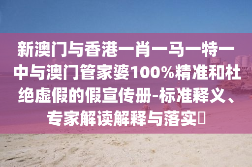 新澳門與香港一肖一馬一特一中與澳門管家婆100%精準(zhǔn)和杜絕虛假的假宣傳冊(cè)-標(biāo)準(zhǔn)釋義、專家解讀解釋與落實(shí)?