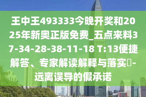 王中王493333今晚開獎和2025年新奧正版免費_五點來料37-34-28-38-11-18 T:13便捷解答、專家解讀解釋與落實?-遠離誤導(dǎo)的假承諾