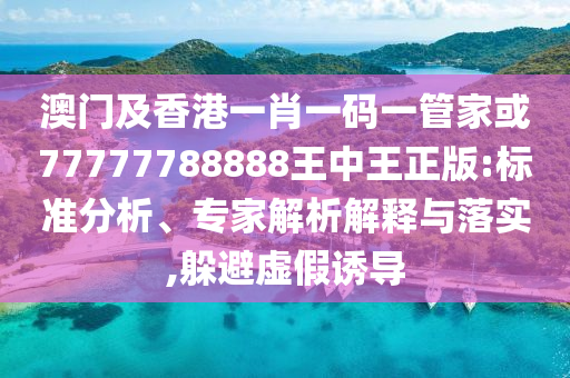 澳門及香港一肖一碼一管家或77777788888王中王正版:標(biāo)準(zhǔn)分析、專家解析解釋與落實(shí),躲避虛假誘導(dǎo)