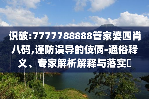 識破:7777788888管家婆四肖八碼,謹防誤導的伎倆-通俗釋義、專家解析解釋與落實?