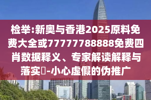 檢舉:新奧與香港2025原料免費(fèi)大全或77777788888免費(fèi)四肖數(shù)據(jù)釋義、專家解讀解釋與落實(shí)?-小心虛假的偽推廣